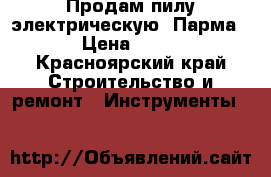 Продам пилу электрическую “Парма-3“ › Цена ­ 4 000 - Красноярский край Строительство и ремонт » Инструменты   